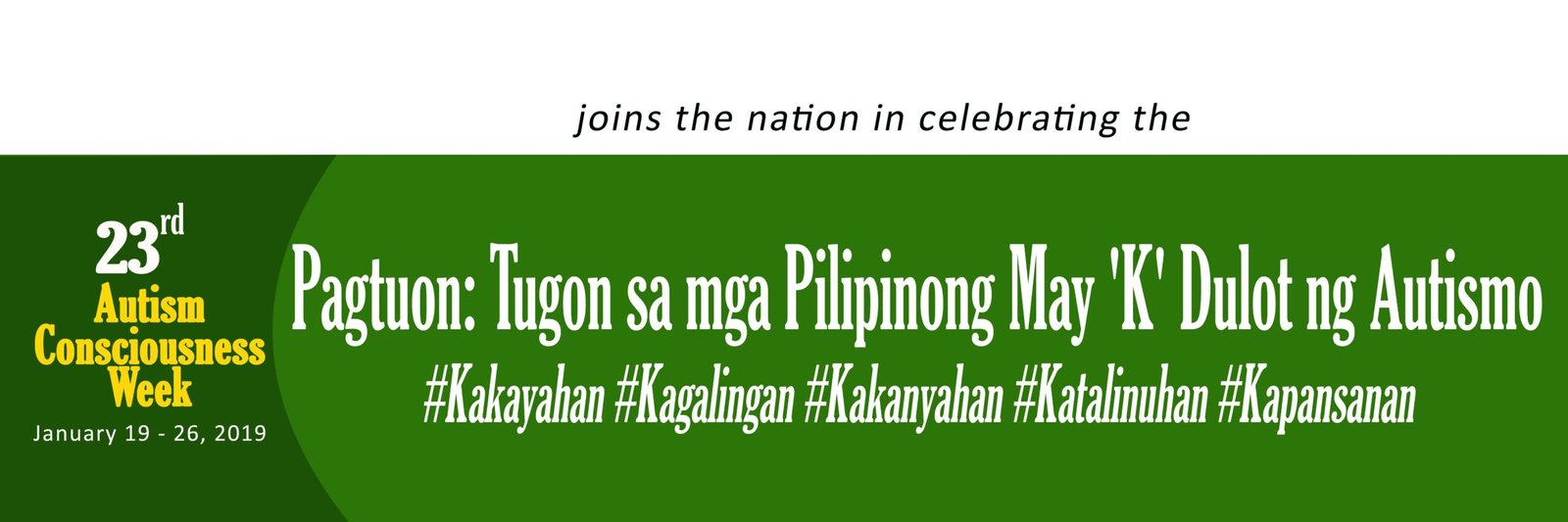 Tarpaulin of 23rd Autism Consciousness Week, January 19-26, 2019 with Theme: Pagtuon: Tugon sa mga Pilipinong May 'K' Dulot ng Autismo #Kakayahan #Kagalingan #Kakanyahan #Katalinuhan #Kapansanan